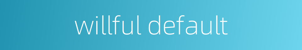 willful default的同义词