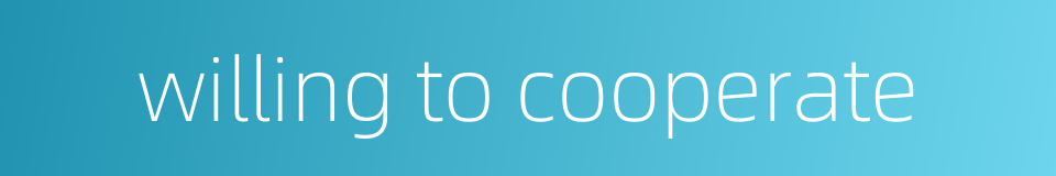 willing to cooperate的同义词