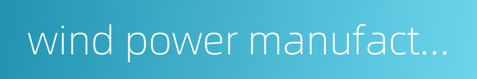 wind power manufacturing的同义词