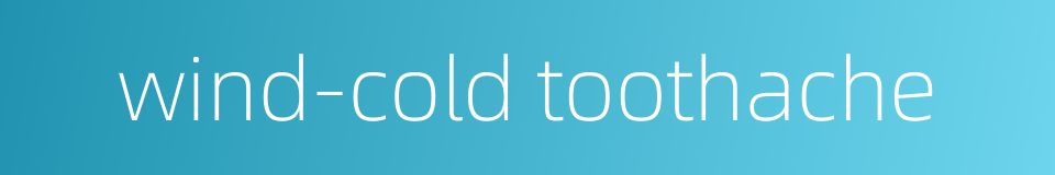 wind-cold toothache的同义词