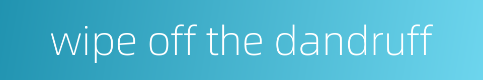 wipe off the dandruff的同义词