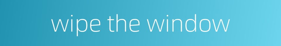 wipe the window的同义词