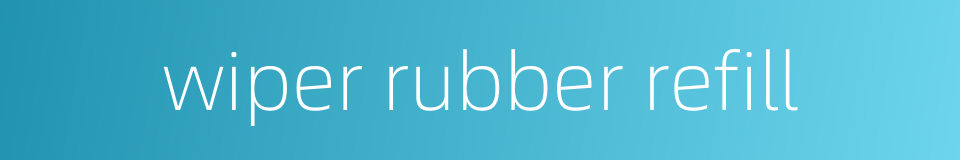 wiper rubber refill的同义词