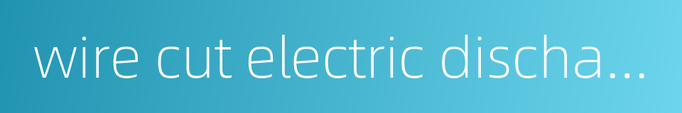 wire cut electric discharge machine的同义词