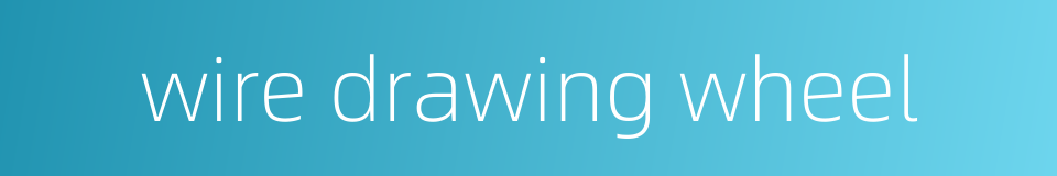 wire drawing wheel的同义词