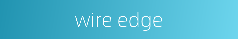 wire edge的同义词