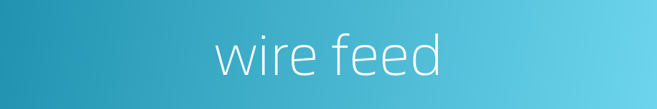 wire feed的同义词
