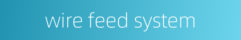 wire feed system的同义词