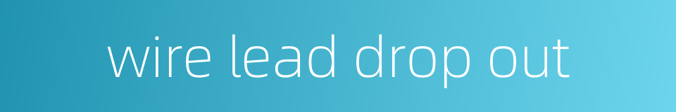 wire lead drop out的同义词