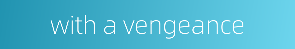with a vengeance的同义词