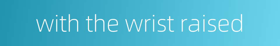 with the wrist raised的同义词
