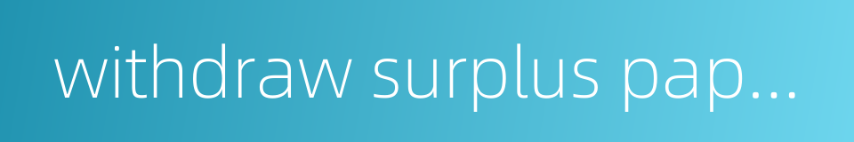 withdraw surplus paper money的同义词