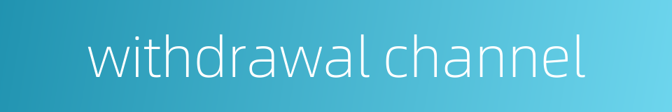 withdrawal channel的同义词