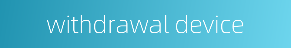 withdrawal device的同义词