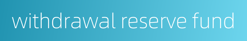 withdrawal reserve fund的同义词