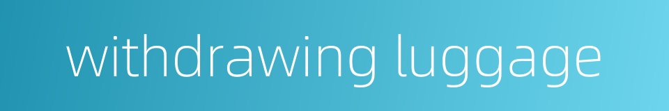 withdrawing luggage的同义词