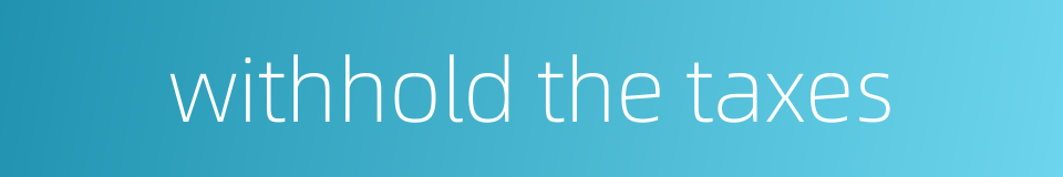 withhold the taxes的同义词