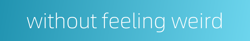 without feeling weird的同义词