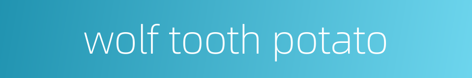 wolf tooth potato的同义词