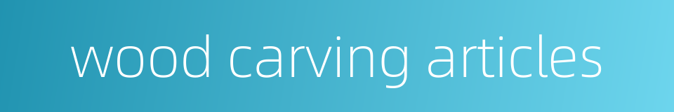 wood carving articles的同义词