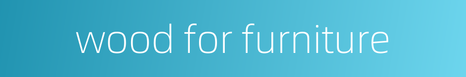 wood for furniture的同义词