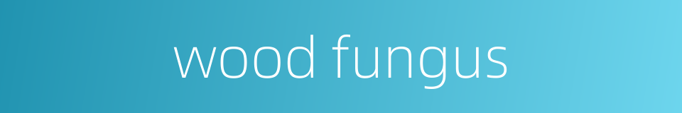 wood fungus的同义词