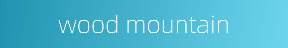 wood mountain的同义词
