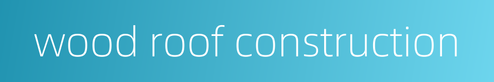 wood roof construction的同义词