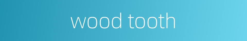 wood tooth的同义词