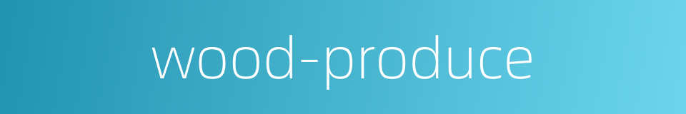 wood-produce的同义词