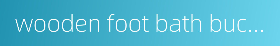 wooden foot bath bucket的同义词