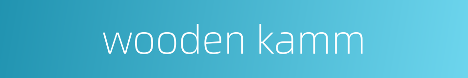 wooden kamm的同义词