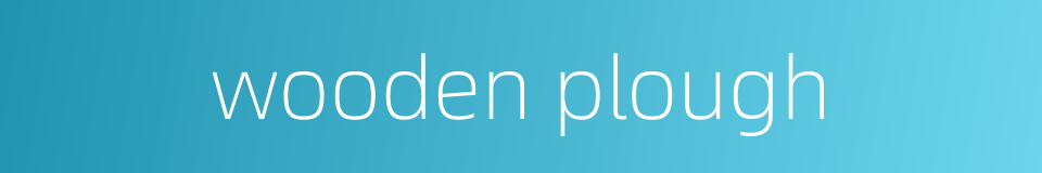 wooden plough的同义词