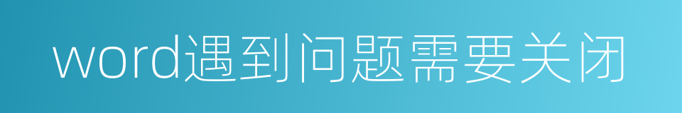 word遇到问题需要关闭的同义词