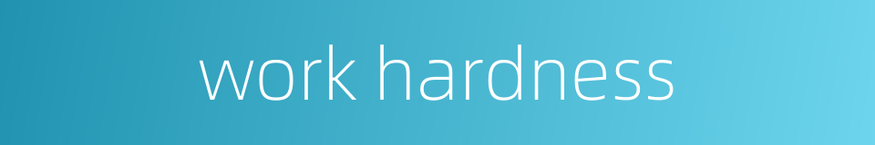 work hardness的同义词