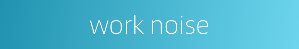 work noise的同义词
