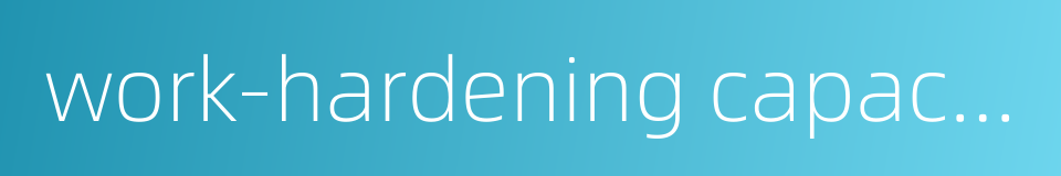 work-hardening capacity的同义词