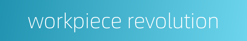 workpiece revolution的同义词