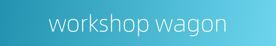 workshop wagon的同义词