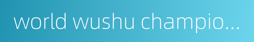 world wushu championships的同义词