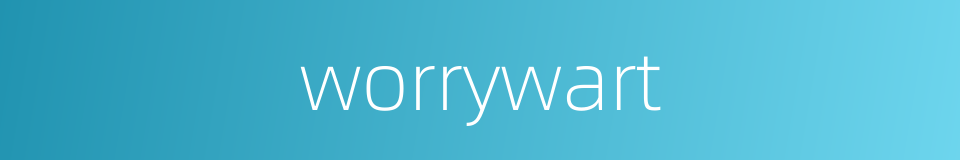 worrywart的同义词