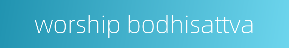 worship bodhisattva的同义词
