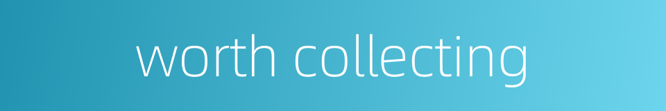 worth collecting的同义词
