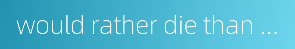 would rather die than be disgraced的同义词