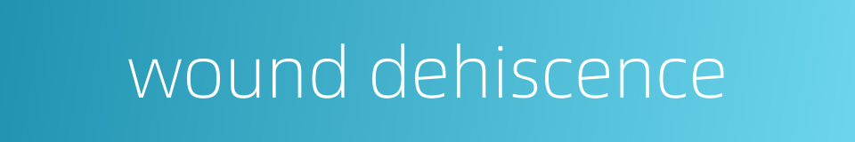 wound dehiscence的同义词