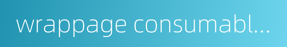 wrappage consumable supplies的同义词