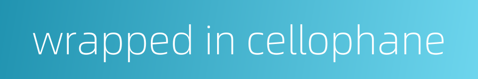 wrapped in cellophane的同义词