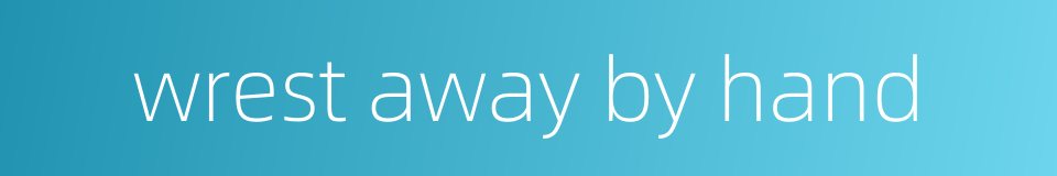 wrest away by hand的同义词