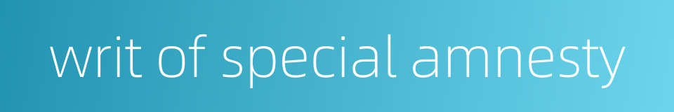 writ of special amnesty的同义词
