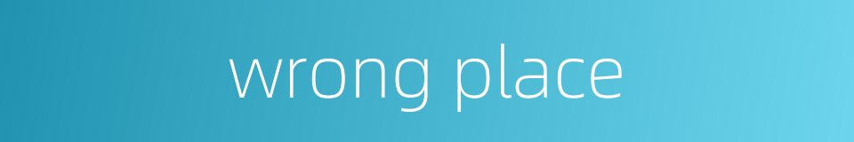 wrong place的同义词